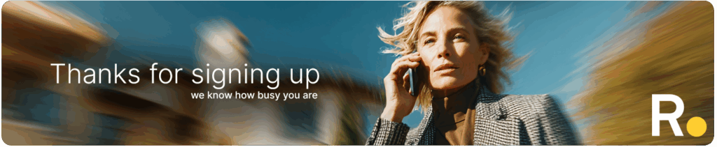 Woman talking on phone, smiling; text reads "Thanks for signing up, we know how busy you are," R. logo in corner